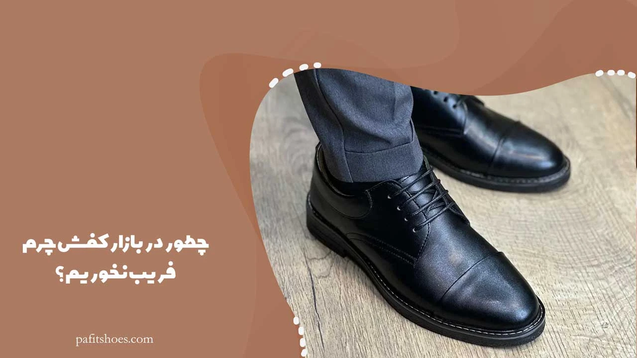چطور در بازار کفش چرم، فریب نخوریم؟